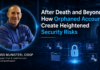 After Death and Beyond: How Orphaned Accounts Create Heightened Security Risks