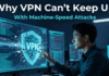 Why VPN Can’t Keep Up With Machine-Speed Attacks